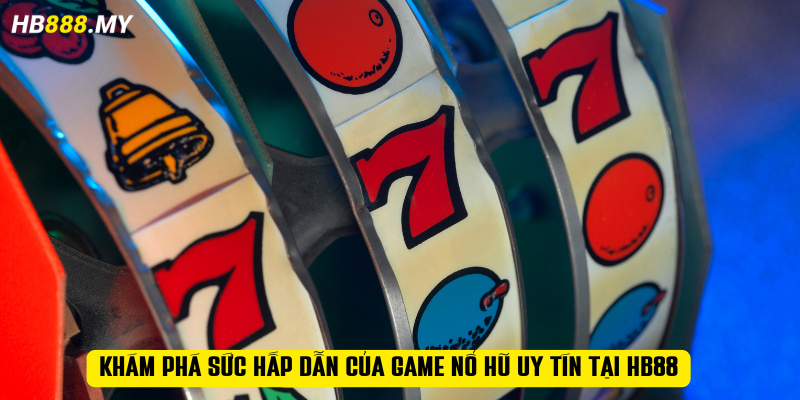 Khám phá sức hấp dẫn của game nổ hũ uy tín tại HB88