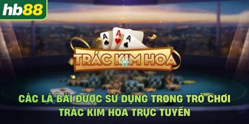 Các lá bài được sử dụng trong trò chơi Trác Kim Hoa trực tuyến