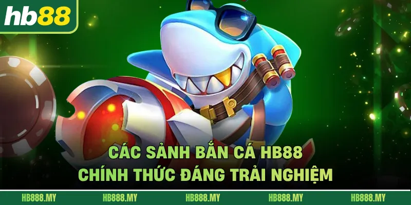 Các sảnh bắn cá HB88 chính thức đáng trải nghiệm