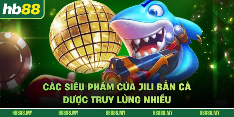 Các siêu phẩm của JILI bắn cá được truy lùng nhiều