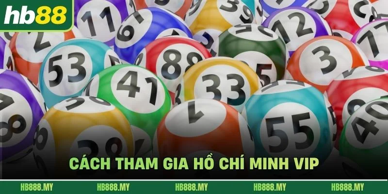 Cách tham gia Hồ Chí Minh VIP