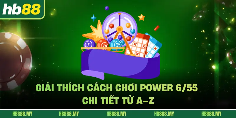 Giải thích cách chơi Power 6/55 chi tiết từ A–Z