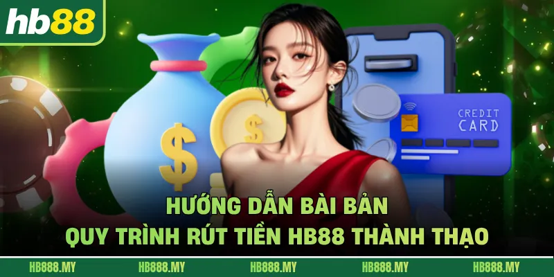 Hướng dẫn bài bản quy trình rút tiền HB88 thành thạo