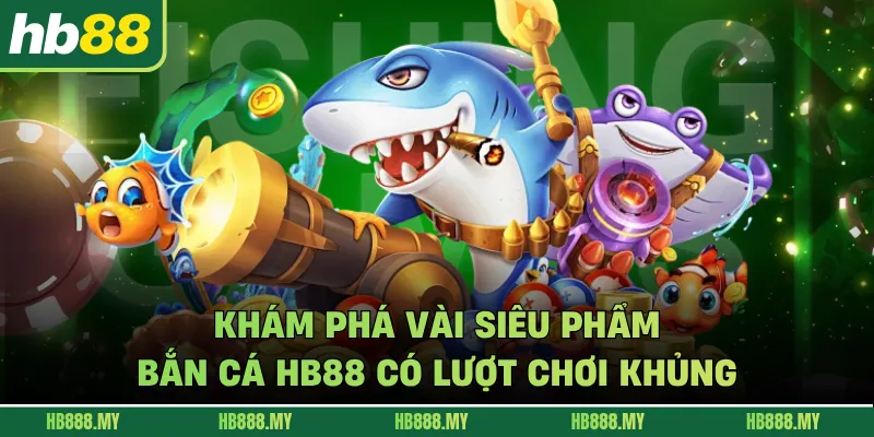 Khám phá vài siêu phẩm bắn cá HB88 có lượt chơi khủng