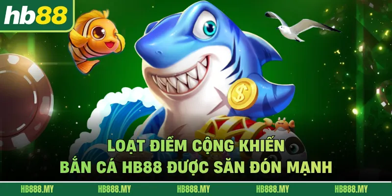 Loạt điểm cộng khiến bắn cá HB88 được săn đón mạnh