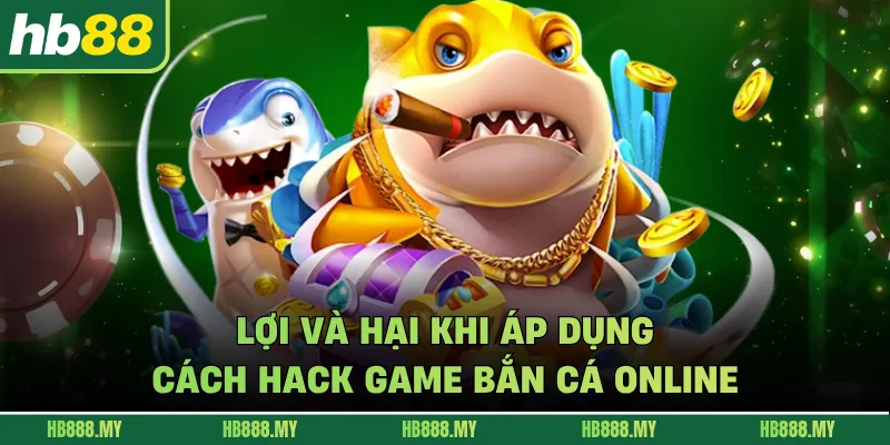 Lợi và hại khi áp dụng cách hack game bắn cá online