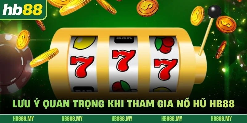 Lưu ý quan trọng khi tham gia nổ hũ HB88