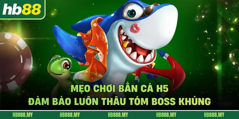 Mẹo chơi bắn cá H5 đảm bảo luôn thâu tóm boss khủng