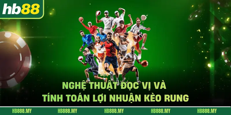 Nghệ thuật đọc vị và tính toán lợi nhuận kèo rung