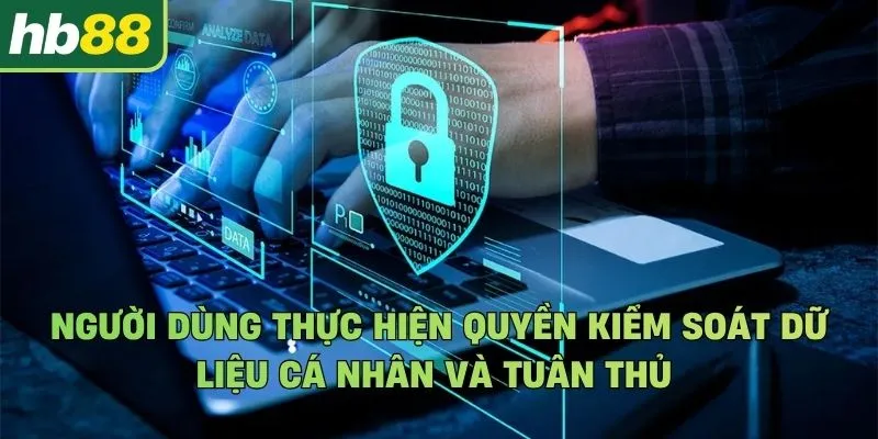 Người dùng thực hiện quyền kiểm soát dữ liệu cá nhân và tuân thủ các trách nhiệm bảo mật 