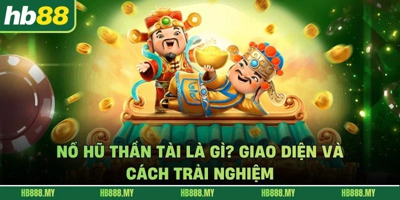 Nổ Hũ Thần Tài Là Gì? Giao Diện Và Cách Trải Nghiệm