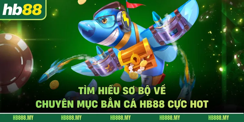 Tìm hiểu sơ bộ về chuyên mục bắn cá HB88 cực hot