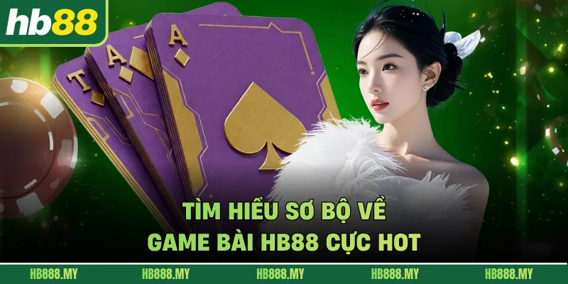 Tìm hiểu sơ bộ về game bài HB88 cực hot