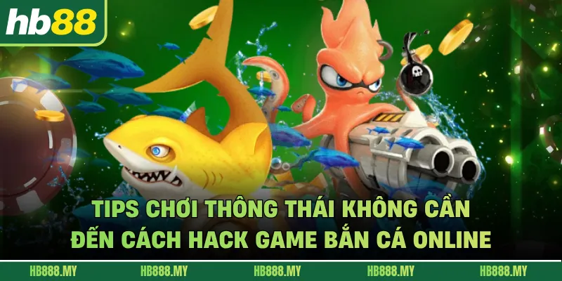 Tips chơi thông thái không cần đến cách hack game bắn cá online
