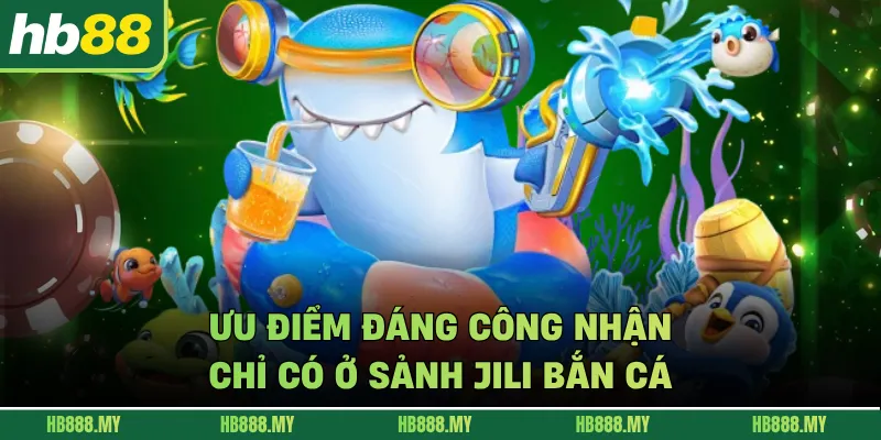 Ưu điểm đáng công nhận chỉ có ở sảnh JILI bắn cá