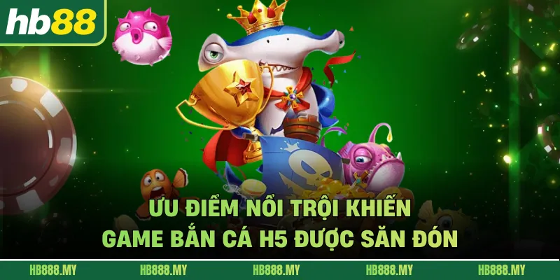 Ưu điểm nổi trội khiến game bắn cá H5 được săn đón