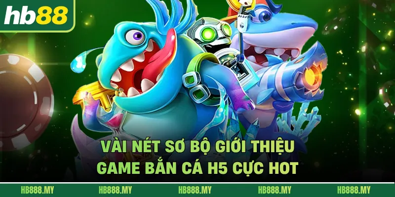 Vài nét sơ bộ giới thiệu game bắn cá H5 cực hot