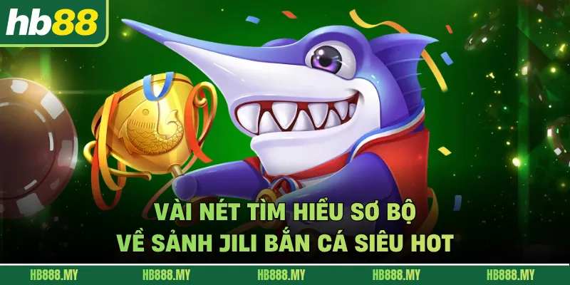 Vài nét tìm hiểu sơ bộ về sảnh JILI bắn cá siêu hot