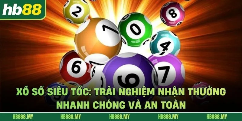 Xổ Số Siêu Tốc - Trải Nghiệm Nhận Thưởng Nhanh Chóng Và An Toàn