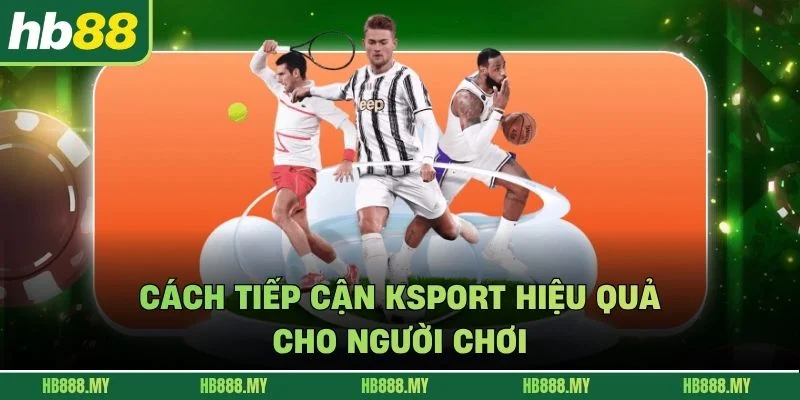 Cách tiếp cận Ksport hiệu quả cho người chơi